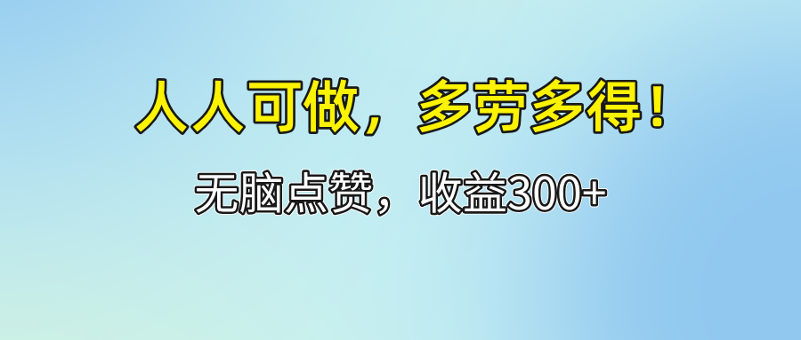轻松点赞项目,日收益300+,多劳多得,人人可做-无双副业