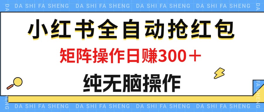 小红书全自动抢红包项目,单号日赚50+,矩阵操作日入300+-无双副业