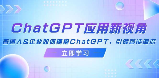 ChatGPT应用新视角:普通人企业如何拥抱智能潮流-无双副业