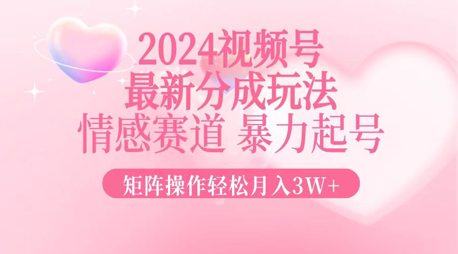 2024视频号情感赛道分成玩法,矩阵操作月入3W+