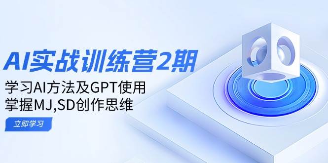 AI实战训练营2期:掌握GPT与MJ、SD创作思维-无双副业