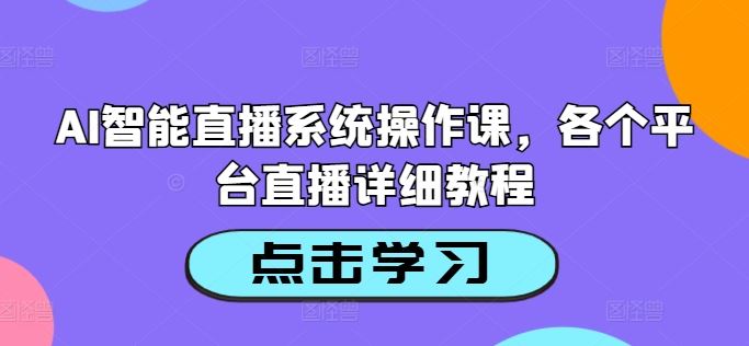 AI智能直播系统操作与多平台直播教程-无双副业