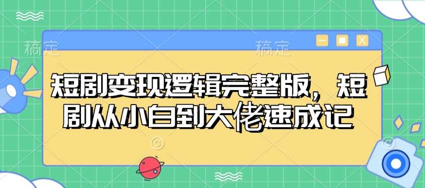 短剧变现逻辑与从小白到大佬的速成指南-无双副业