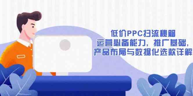 低价PPC扫流秘籍:运营推广与产品布局全解析-无双副业