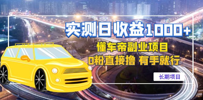 实测日收益1000+的懂车帝副业 0粉直接上手 长期项目-无双副业