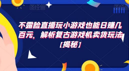 不露脸直播玩小游戏日赚几百元,复古游戏机卖货玩法解析-无双副业