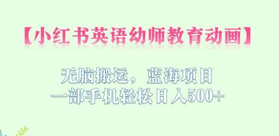 小红书英语幼师教育动画项目,轻松日入500+的蓝海机会-无双副业