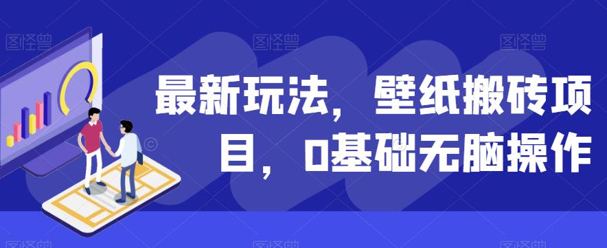 壁纸搬砖项目:0基础无脑操作,轻松赚取收益-无双副业