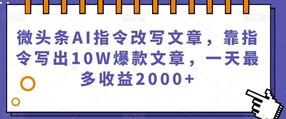 微头条AI指令改写文章,轻松写出10W爆款文章,日收益可达2000+-无双副业