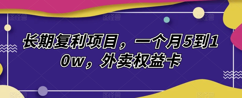 长期复利项目:外卖权益卡月入5-10万-无双副业