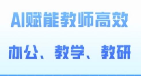 2024AI赋能高阶课:教师高效办公、教学与教研的AI应用指南-无双副业