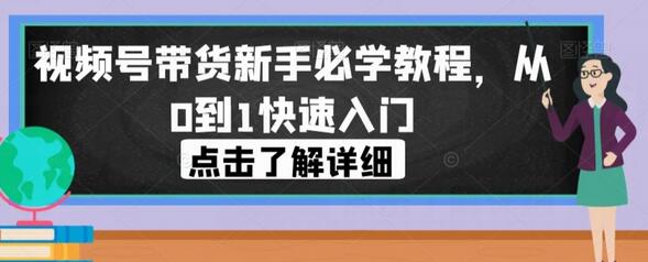 视频号带货新手教程,从0到1快速入门指南-无双副业
