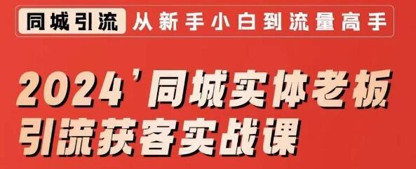 2024同城实体老板引流获客实战课,短视频直播投放全攻略-无双副业
