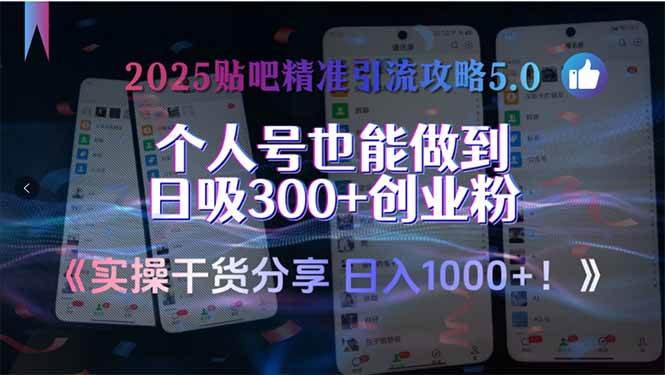 2025贴吧精准引流攻略5.0,实操干货分享个人号日吸300+创业粉-无双副业