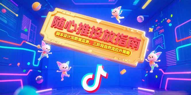随心推投放指南:脚本设计、数据监测与自然流拉升策略-无双副业