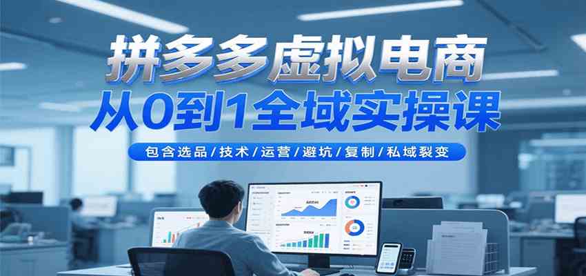 拼多多虚拟电商从0到1实操课,选品技术运营避坑私域裂变-无双副业