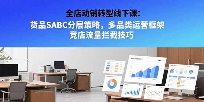 全店动销转型线下课:货品分层策略与竞店流量拦截技巧