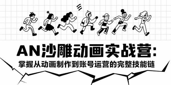 AN沙雕动画实战营:从动画制作到账号运营全流程教学-无双副业