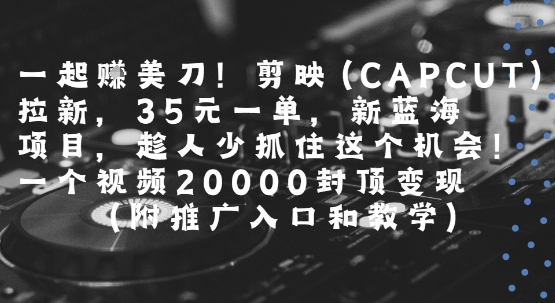 剪映国际版CAPCUT拉新项目,35美元一单,视频变现2万封顶-无双副业