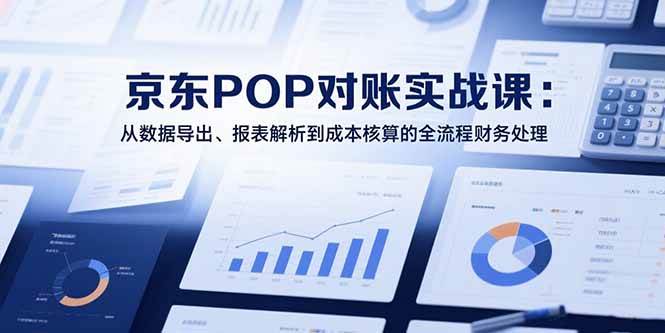 2025京东POP对账实战课:全流程财务处理从数据到核算-无双副业