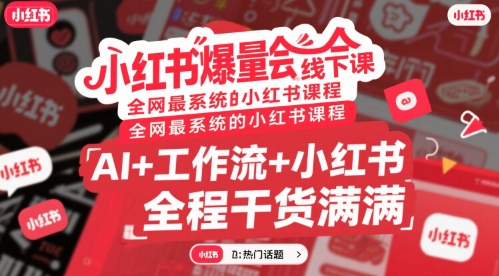 小红书爆量会线下课,AI+工作流+小红书全链路闭环课程