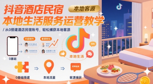 抖音酒店民宿账号运营教学,从0搭建轻松捕获本地客源-无双副业