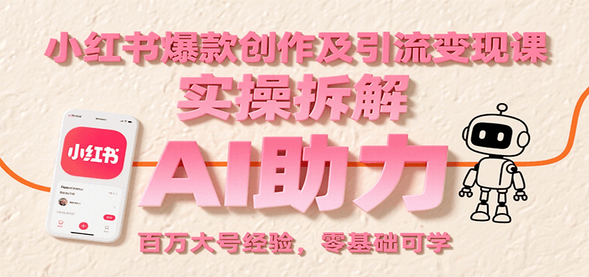 小红书爆款创作与引流变现实战课:AI辅助零基础速成-无双副业