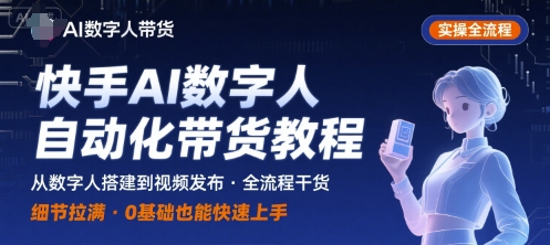 快手AI数字人自动化视频带货实操全流程干货细节-无双副业