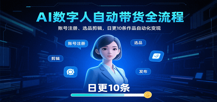 AI数字人自动带货全流程:账号注册选品剪辑自动化变现-无双副业