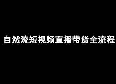 自然流短视频直播带货全流程-抖音电商运营实操教程-无双副业