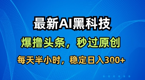 AI黑科技软件实现头条内容搬运,自动改写秒过原创,轻松日赚300元-无双副业