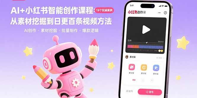 AI+小红书智能创作课程:19个实操案例从素材挖掘到日更视频方法-无双副业
