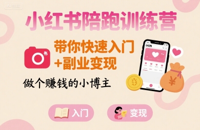 小红书陪跑训练营:快速入门与副业变现,助你成为赚钱博主-无双副业