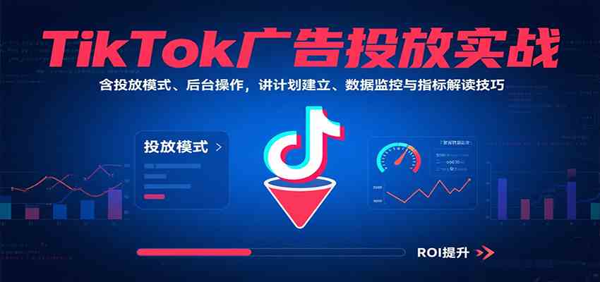 TikTok广告投放实战教程:模式选择、后台操作与数据优化技巧-无双副业