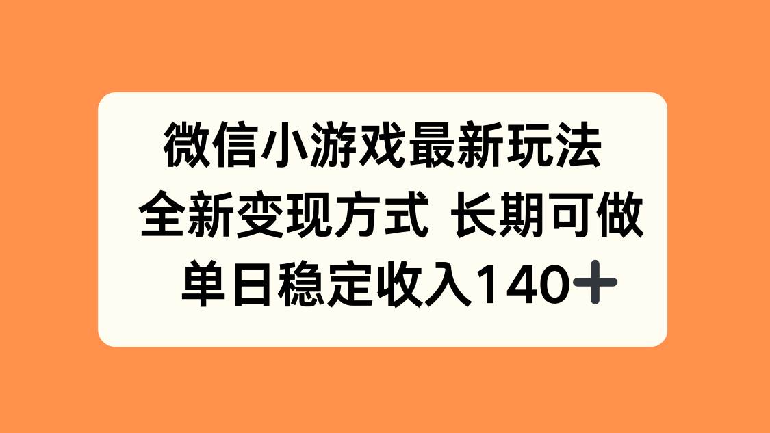 微信小游戏最新玩法与变现方式,单日稳定收入140+-无双副业