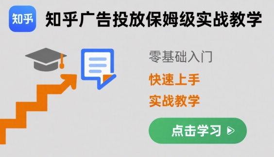 知乎广告投放保姆级实战教学,零基础快速上手指南-无双副业