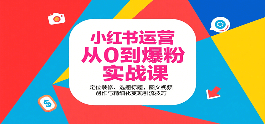 小红书运营从0到爆粉实战课:定位装修、选题标题与变现引流技巧-无双副业