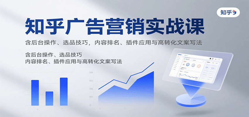 知乎广告营销实战课:后台操作、选品技巧与高转化文案写作指南-无双副业