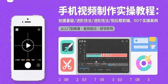 手机视频制作实操教程:拍摄基础进阶技法与后期剪辑案例-无双副业