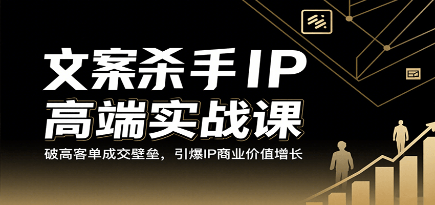 文案杀手IP高端实战课:突破高客单成交壁垒,引爆商业价值增长-无双副业