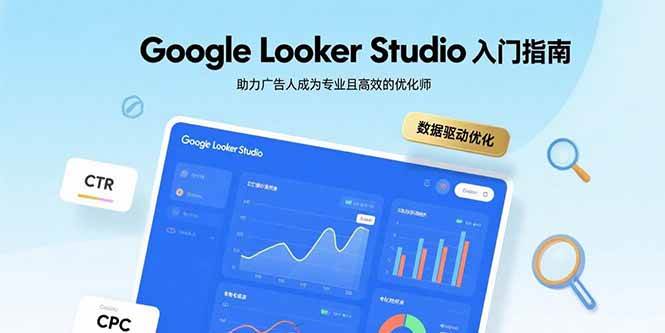 Google Looker Studio入门指南:广告优化师高效数据分析与报告制作教程-无双副业