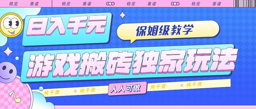 游戏搬砖独家玩法日入千元保姆级教学纯干货人人可做-无双副业
