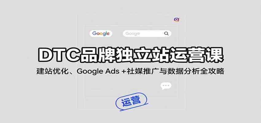 DTC品牌独立站运营课:建站优化、Google广告与社媒推广数据分析全攻略-无双副业