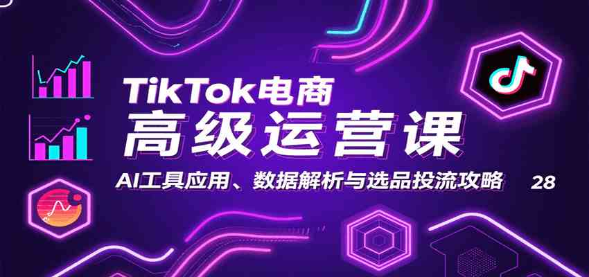 TikTok电商高阶运营实战:AI工具、数据分析与选品投流策略-无双副业