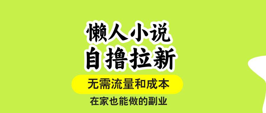 懒人小说自撸拉新项目,无需流量单账号单作品爆收益,在家稳定操作-无双副业