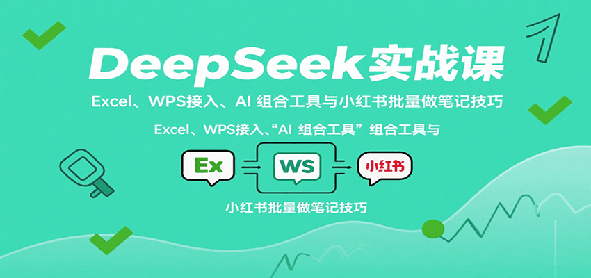 DeepSeek实战课:Excel与WPS接入、AI组合工具及小红书笔记批量技巧-无双副业