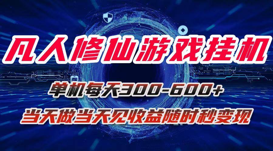 凡人修仙游戏挂机单机每日收益300-600+ 当天见效秒变现稳定可靠-无双副业