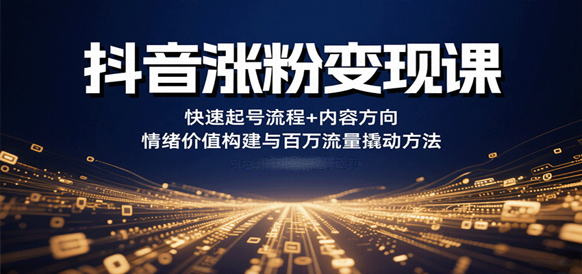 抖音涨粉变现课:快速起号流程内容方向与百万流量方法-无双副业