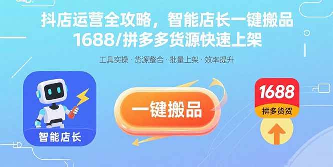抖店运营全攻略,智能店长一键搬品,1688/拼多多货源快速上架-无双副业