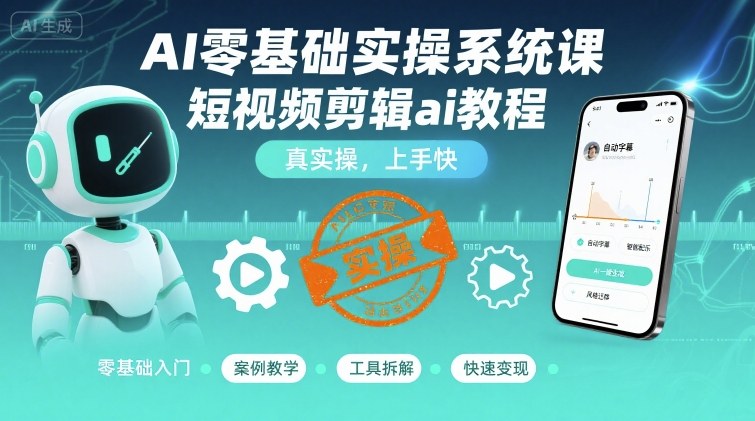 AI零基础短视频剪辑实操系统课,快速上手教程-无双副业